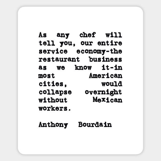 Anthony Bourdain Mexico Quote on Mexican Immigrant Workers Magnet by BubbleMench